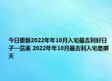 今日更新2022年年10月入宅最吉利好日子一览表 2022年年10月最吉利入宅是哪天