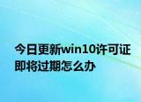 今日更新win10许可证即将过期怎么办