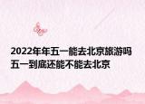 2022年年五一能去北京旅游吗 五一到底还能不能去北京