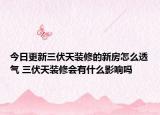今日更新三伏天装修的新房怎么透气 三伏天装修会有什么影响吗