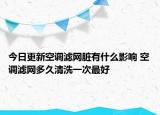 今日更新空调滤网脏有什么影响 空调滤网多久清洗一次最好