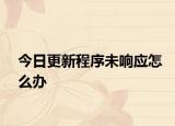 今日更新程序未响应怎么办