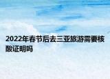 2022年春节后去三亚旅游需要核酸证明吗
