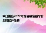 今日更新2022年烟台疫情最早什么时候开始的