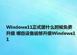 Windows11正式版什么时候免费升级 哪些设备能够升级Windows11
