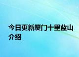 今日更新厦门十里蓝山介绍