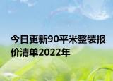 今日更新90平米整装报价清单2022年
