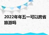 2022年年五一可以跨省旅游吗
