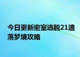 今日更新密室逃脱21遗落梦境攻略