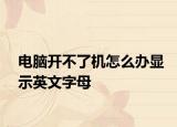 电脑开不了机怎么办显示英文字母