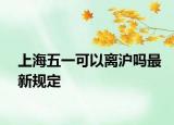 上海五一可以离沪吗最新规定