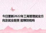 今日更新2022年工商管理就业方向及就业前景 能赚到钱吗