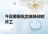 今日更新东兰高铁何时开工
