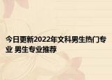 今日更新2022年文科男生热门专业 男生专业推荐