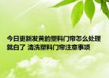 今日更新发黄的塑料门帘怎么处理就白了 清洗塑料门帘注意事项