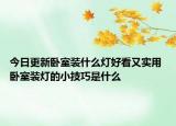 今日更新卧室装什么灯好看又实用 卧室装灯的小技巧是什么