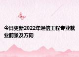 今日更新2022年通信工程专业就业前景及方向