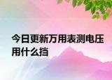 今日更新万用表测电压用什么挡
