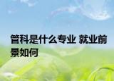 管科是什么专业 就业前景如何
