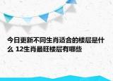 今日更新不同生肖适合的楼层是什么 12生肖最旺楼层有哪些