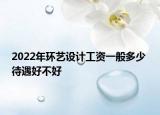 2022年环艺设计工资一般多少 待遇好不好