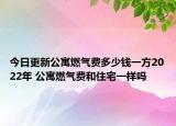 今日更新公寓燃气费多少钱一方2022年 公寓燃气费和住宅一样吗