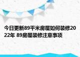 今日更新89平米房屋如何装修2022年 89房屋装修注意事项