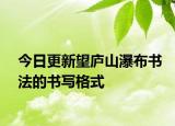 今日更新望庐山瀑布书法的书写格式