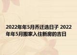 2022年年5月乔迁选日子 2022年年5月搬家入住新房的吉日