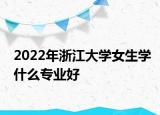 2022年浙江大学女生学什么专业好