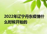 2022年辽宁丹东疫情什么时候开始的