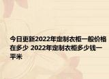 今日更新2022年定制衣柜一般价格在多少 2022年定制衣柜多少钱一平米