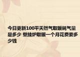 今日更新100平天然气取暖耗气量是多少 壁挂炉取暖一个月花费要多少钱