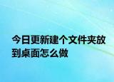今日更新建个文件夹放到桌面怎么做