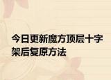 今日更新魔方顶层十字架后复原方法