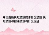 今日更新长虹玻璃属于什么玻璃 长虹玻璃与普通玻璃有什么区别