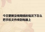 今日更新没有网络的情况下怎么把手机文件传到电脑上