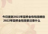 今日更新2022年装修全包包括哪些 2022年装修全包需要注意什么