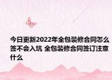 今日更新2022年全包装修合同怎么签不会入坑 全包装修合同签订注意什么