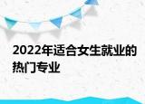 2022年适合女生就业的热门专业