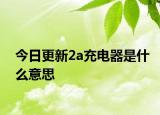 今日更新2a充电器是什么意思