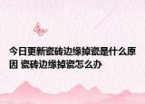 今日更新瓷砖边缘掉瓷是什么原因 瓷砖边缘掉瓷怎么办