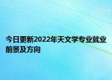 今日更新2022年天文学专业就业前景及方向