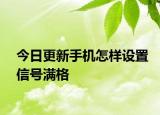今日更新手机怎样设置信号满格
