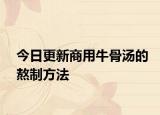 今日更新商用牛骨汤的熬制方法