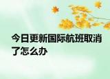 今日更新国际航班取消了怎么办