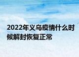 2022年义乌疫情什么时候解封恢复正常