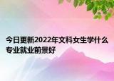 今日更新2022年文科女生学什么专业就业前景好