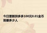 今日更新拼多多100元0.01金币需要多少人