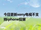 今日更新sony电视不支持iphone投屏
